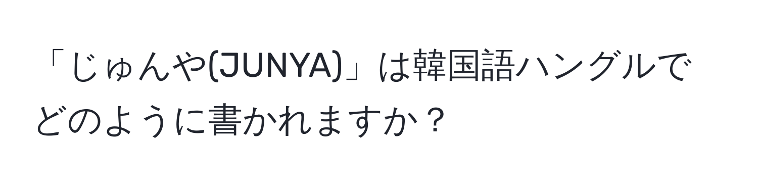 「じゅんや(JUNYA)」は韓国語ハングルでどのように書かれますか？