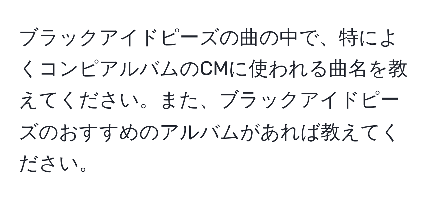 ブラックアイドピーズの曲の中で、特によくコンピアルバムのCMに使われる曲名を教えてください。また、ブラックアイドピーズのおすすめのアルバムがあれば教えてください。