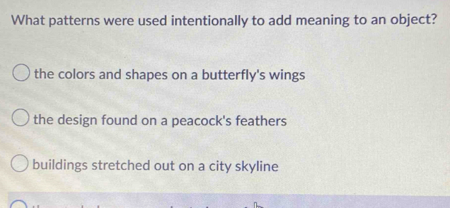 What patterns were used intentionally to add meaning to an object?
the colors and shapes on a butterfly's wings
the design found on a peacock's feathers
buildings stretched out on a city skyline