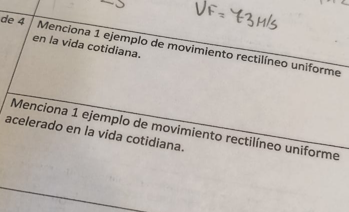 de 4 
en la vida cotidiana. 
Menciona 1 ejemplo de movimiento rectilíneo uniforme 
acelerado en la vida cotidiana. Menciona 1 ejemplo de movimiento rectilíneo uniforme