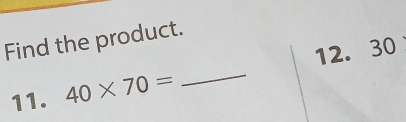 Find the product. 
12. 30
11. 40* 70=
_