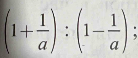 (1+ 1/a ):(1- 1/a );