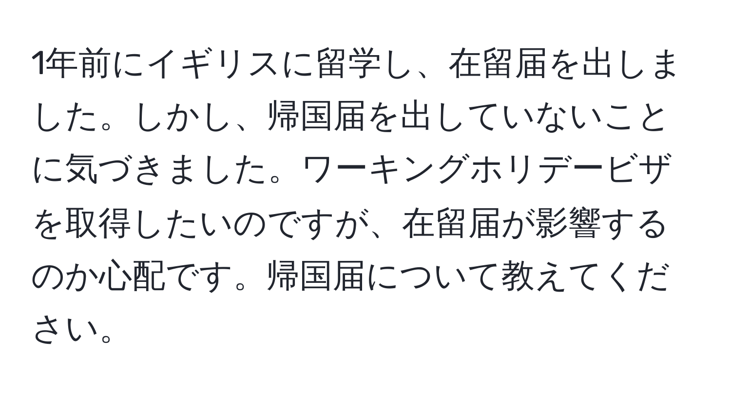 1年前にイギリスに留学し、在留届を出しました。しかし、帰国届を出していないことに気づきました。ワーキングホリデービザを取得したいのですが、在留届が影響するのか心配です。帰国届について教えてください。