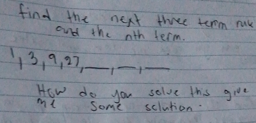 find the next three term ruk 
and the nth term.
13, 9, 27,_ 
_ 
_ 
How do you solve this give 
ml some sclution.