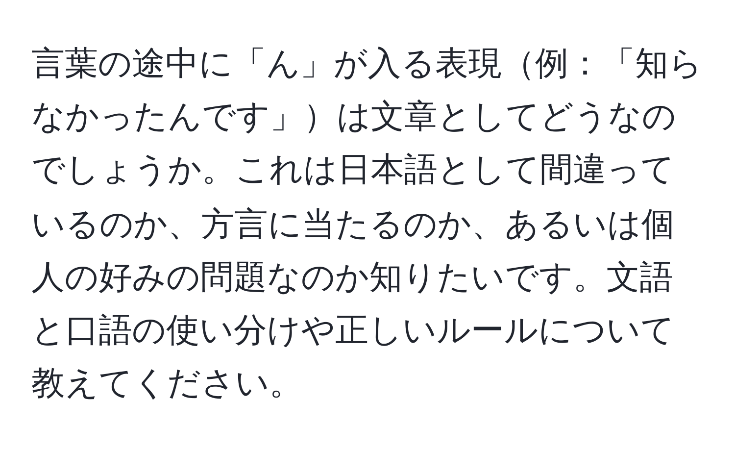 言葉の途中に「ん」が入る表現例：「知らなかったんです」は文章としてどうなのでしょうか。これは日本語として間違っているのか、方言に当たるのか、あるいは個人の好みの問題なのか知りたいです。文語と口語の使い分けや正しいルールについて教えてください。