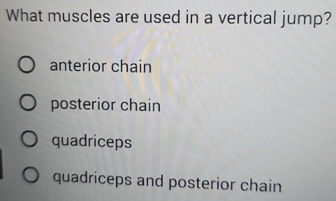 What muscles are used in a vertical jump?
anterior chain
posterior chain
quadriceps
quadriceps and posterior chain