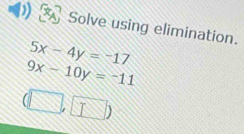 Solve using elimination.
5x-4y=-17
9x-10y=-11
||