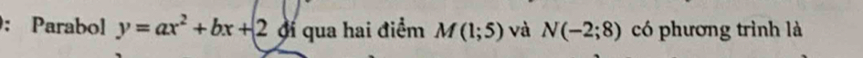 Parabol y=ax^2+bx+2 đi qua hai điểm M(1;5) và N(-2;8) có phương trình là