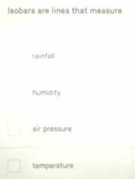 Isobars are lines that measure
rainfall
humidity
air pressure
temperature