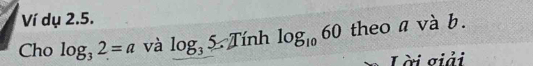 Ví dụ 2.5. 
Cho log _32=a và log _35.Tinhlog _1060 theo a và b. 
L ời σiải