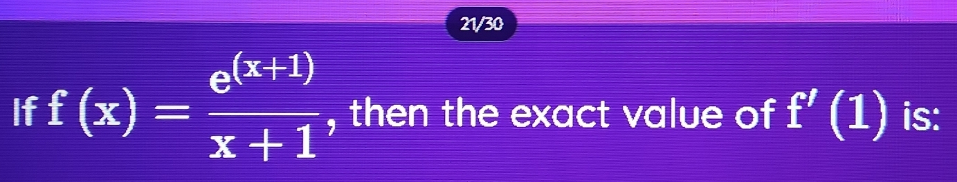 21/30 
If f(x)= (e^((x+1)))/x+1  , then the exact value of f'(1) is: