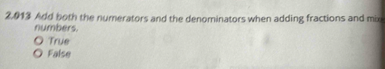 2,013 Add both the numerators and the denominators when adding fractions and mix
numbers.
、 True
False
