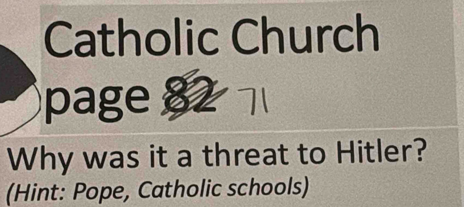 Catholic Church 
page 
Why was it a threat to Hitler? 
(Hint: Pope, Catholic schools)