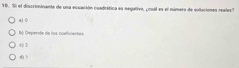 Si el discriminante de una ecuación cuadrática es negativo, ¿cuál es el número de soluciones reales?
a) 0
b) Depende de los coeficientes
c) 2
d) 1