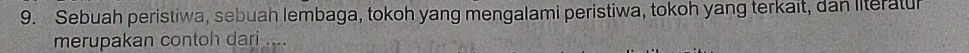 Sebuah peristiwa, sebuah lembaga, tokoh yang mengalami peristiwa, tokoh yang terkait, dan literatur 
merupakan contoh dari ....