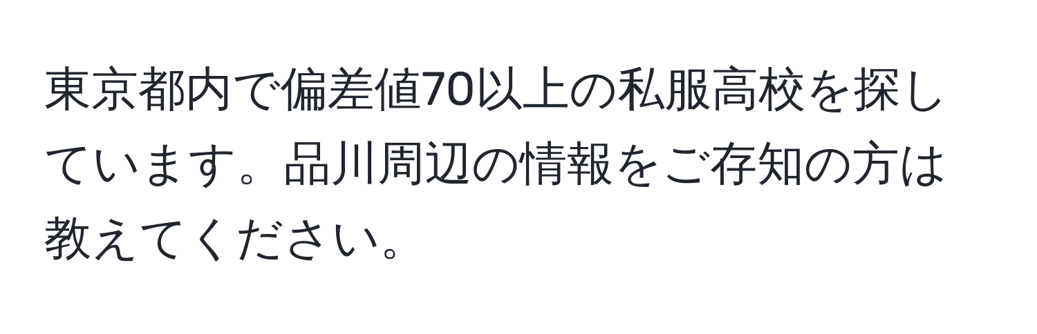 東京都内で偏差値70以上の私服高校を探しています。品川周辺の情報をご存知の方は教えてください。