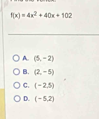 f(x)=4x^2+40x+102
A. (5,-2)
B. (2,-5)
C. (-2,5)
D. (-5,2)