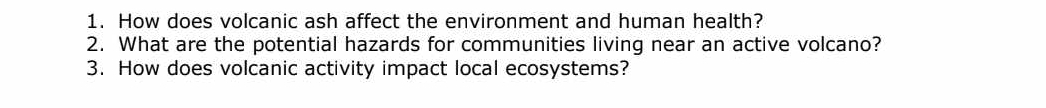 How does volcanic ash affect the environment and human health? 
2. What are the potential hazards for communities living near an active volcano? 
3. How does volcanic activity impact local ecosystems?