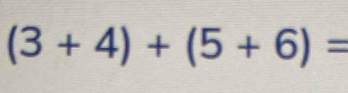 (3+4)+(5+6)=