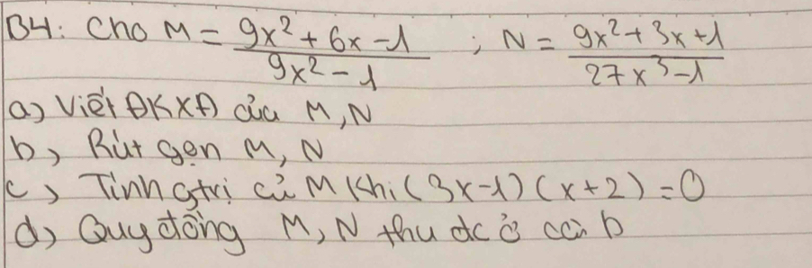 BH: cho M= (9x^2+6x-1)/9x^2-lambda  ; N= (9x^2+3x+lambda )/27x^3-lambda  
a) Vièi BKx Qú M, N
b, Butgon M, N
c) Tinnatri C , Mlthi(3x-1)(x+2)=0
d Quydong M, N thu dcò cci b