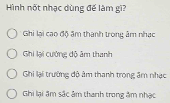 Hình nốt nhạc dùng để làm gì?
Ghi lại cao độ âm thanh trong âm nhạc
Ghi lại cường độ âm thanh
Ghi lại trường độ âm thanh trong âm nhạc
Ghi lại âm sắc âm thanh trong âm nhạc