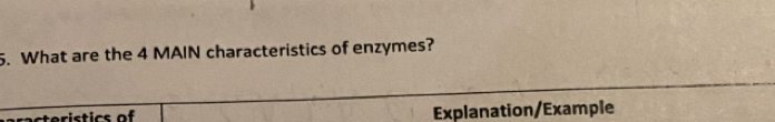 What are the 4 MAIN characteristics of enzymes? 
sacteristics of Explanation/Example