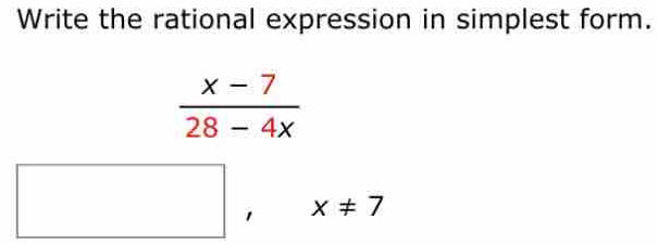 Write the rational expression in simplest form.
 (x-7)/28-4x 
□ , x!= 7