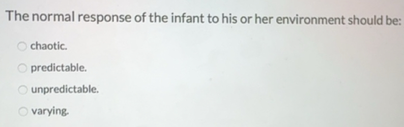 Solved: The normal response of the infant to his or her environment ...