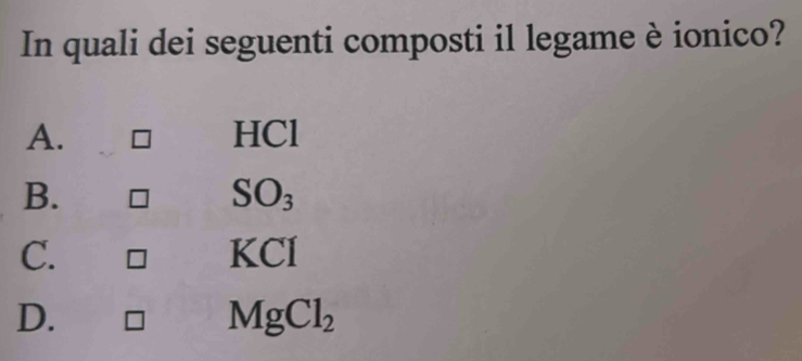 In quali dei seguenti composti il legame è ionico?
A. HCl
B.
SO_3
C.
K CI
D.
MgCl_2