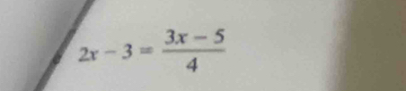 2x-3= (3x-5)/4 