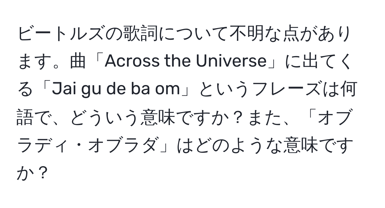 ビートルズの歌詞について不明な点があります。曲「Across the Universe」に出てくる「Jai gu de ba om」というフレーズは何語で、どういう意味ですか？また、「オブラディ・オブラダ」はどのような意味ですか？