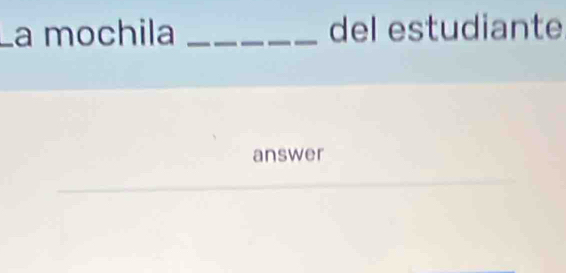 La mochila _del estudiante 
answer