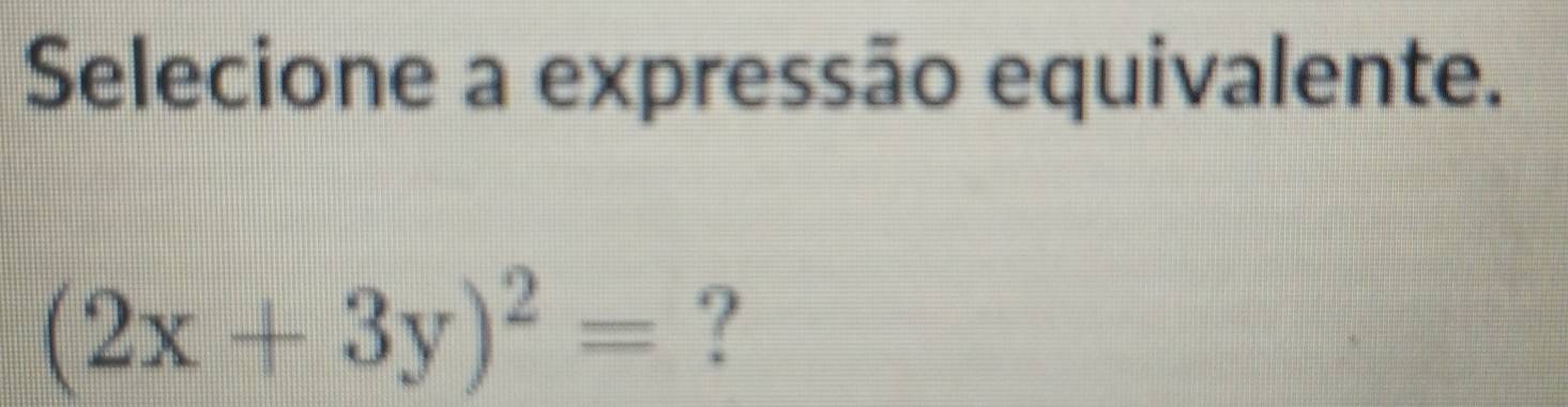 Selecione a expressão equivalente.
(2x+3y)^2= ?