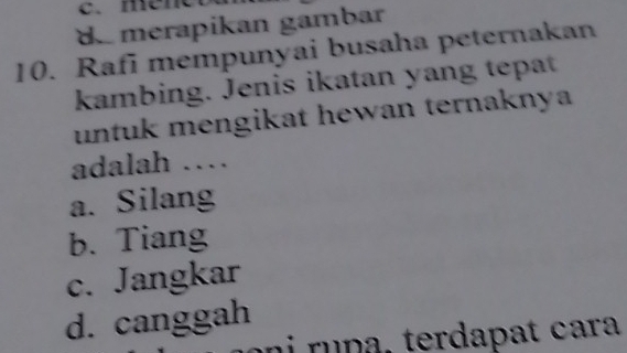 mén
de merapikan gambar
10. Rafi mempunyai busaha peternakan
kambing. Jenis ikatan yang tepat
untuk mengikat hewan ternaknya
adalah …
a. Silang
b. Tiang
c. Jangkar
d. canggah
a ru p , terda p at cara