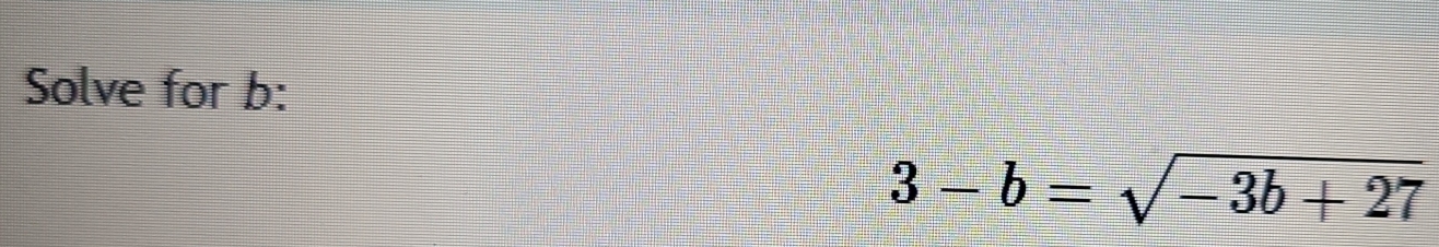 Solve for b :
3-b=sqrt(-3b+27)