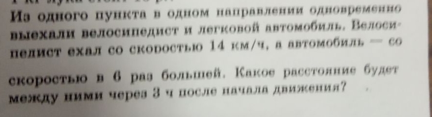 Мз одного пункта в одном нацравлении одновременно 
blехали beлосипедист и легковой автомобиль. Велоси- 
пелист ехал cо скоростыi 14 км/ч, а автомобиль — co 
скоростью в 6 раз большей. Какое расстолние будеτ 
между ними через 3 ч после начала движения