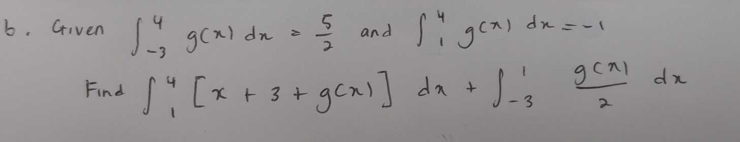 Given ∈t _(-3)^4g(x)dx= 5/2  and ∈t _1^(4g(x)dx=-1
Find ∈t _1^4[x+3+g(x)]dx+∈t _(-3)^1frac g(x))2dx