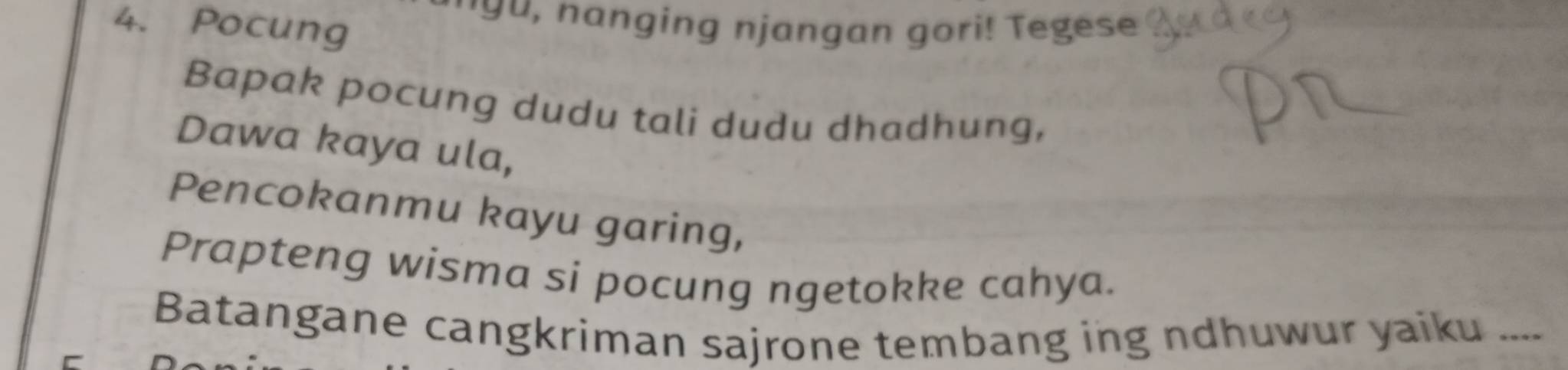 'yu, nanging njangan gori! Tegese 
4. Pocung 
Bapak pocung dudu tali dudu dhadhung, 
Dawa kaya ula, 
Pencokanmu kayu garing, 
Prapteng wisma si pocung ngetokke cahya. 
Batangane cangkriman sajrone tembang ing ndhuwur yaiku ....