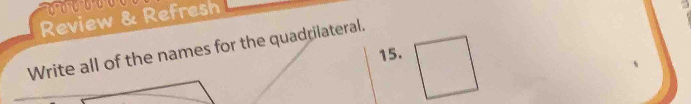 Review & Refresh 
3 
Write all of the names for the quadrilateral. 
15.