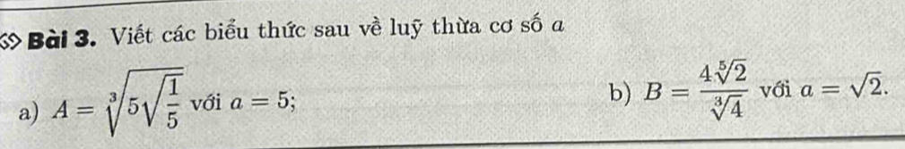 ớ Bài 3. Viết các biểu thức sau về luỹ thừa cơ số a 
a) A=sqrt[3](5sqrt frac 1)5 với a=5
b) B= 4sqrt[5](2)/sqrt[3](4)  với a=sqrt(2).