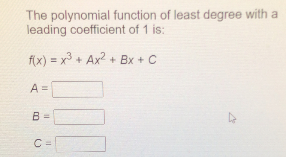 The polynomial function of least degree with a
leading coefficient of 1 is:
f(x)=x^3+Ax^2+Bx+C
A=
□
B=
□
C=
□