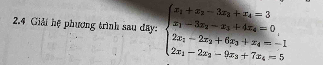 2.4 Giải hệ phương trình sau đây: beginarrayl x_1+x_2-3x_3+x_4=3 x_1-3x_2-x_3+4x_4=0, 2x_1-2x_2+6x_3+x_4=-1 2x_1-2x_2-9x_3+7x_4=5endarray.