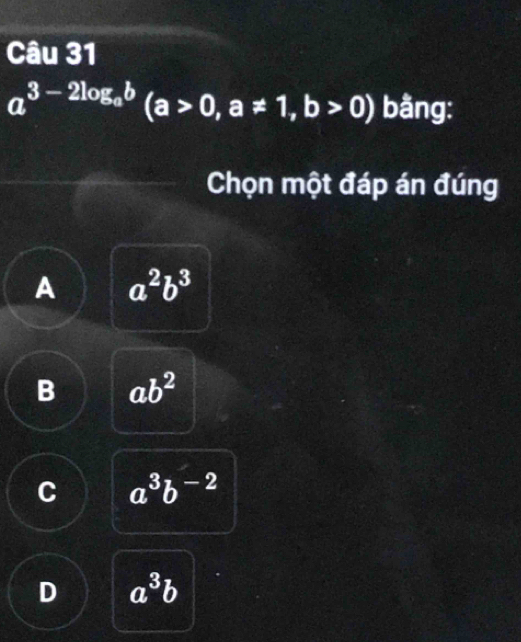 a^(3-2log _a)b(a>0, a!= 1, b>0) bằng:
Chọn một đáp án đúng
A a^2b^3
B ab^2
C a^3b^(-2)
D a^3b