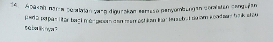 Apakah nama peralatan yang digunakan semasa penyambungan peralatan pengujian 
pada papan litar bagi mengesan dan memastikan litar tersebut dalam keadaan baik atau 
sebaliknya?