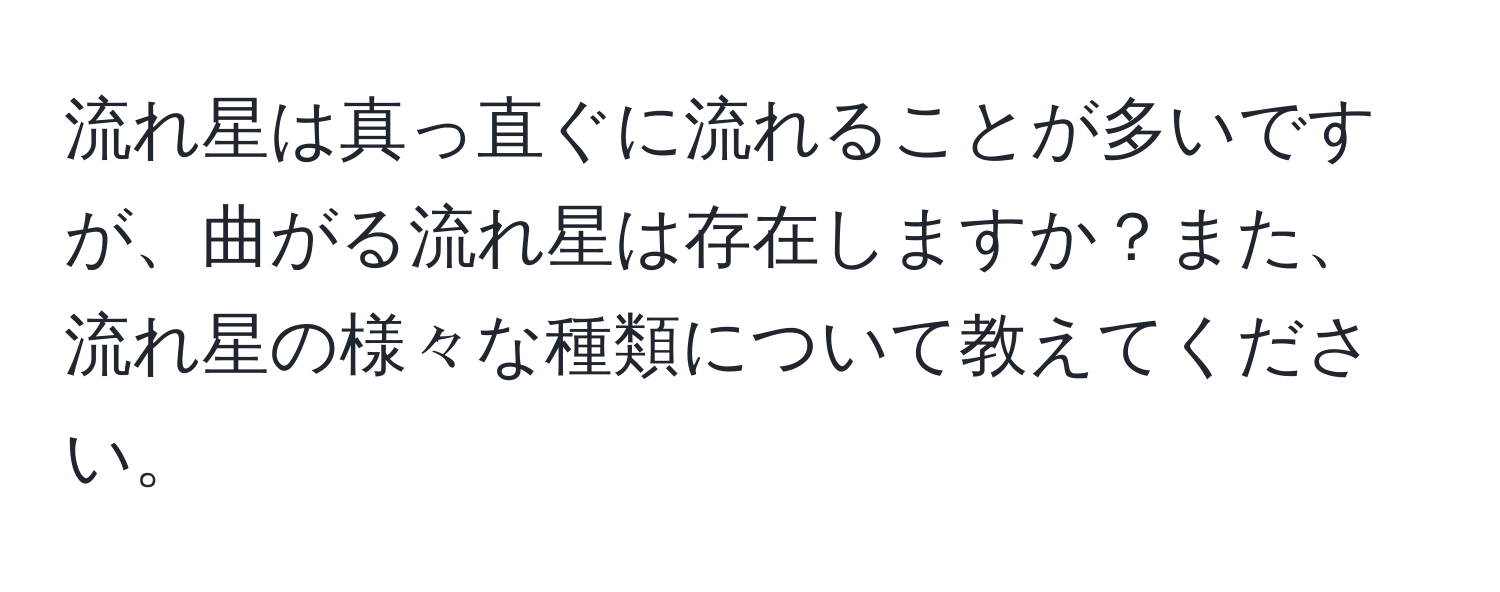 流れ星は真っ直ぐに流れることが多いですが、曲がる流れ星は存在しますか？また、流れ星の様々な種類について教えてください。