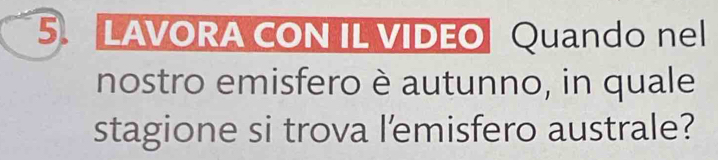 LAVORA CON IL VIDEO Quando nel 
nostro emisfero è autunno, in quale 
stagione si trova l'emisfero australe?