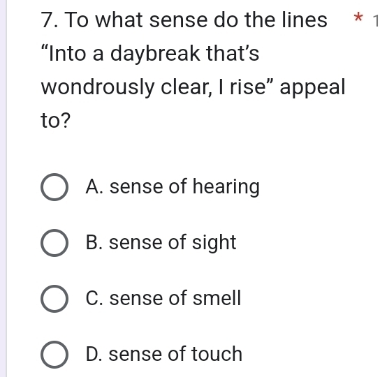 To what sense do the lines * 1
“Into a daybreak that’s
wondrously clear, I rise” appeal
to?
A. sense of hearing
B. sense of sight
C. sense of smell
D. sense of touch