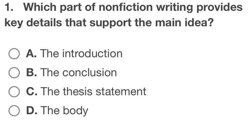 Which part of nonfiction writing provides
key details that support the main idea?
A. The introduction
B. The conclusion
C. The thesis statement
D. The body