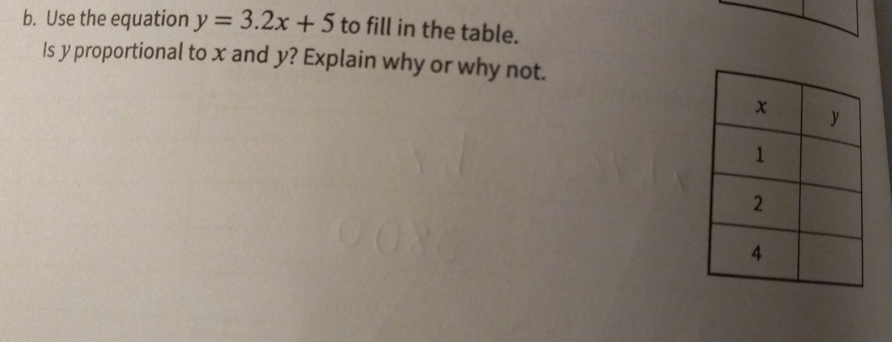 Use the equation y=3.2x+5 to fill in the table.
Is y proportional to x and y? Explain why or why not.