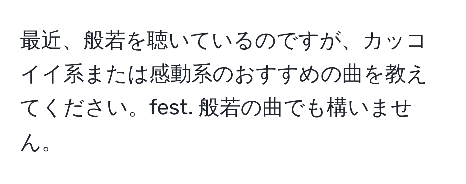 最近、般若を聴いているのですが、カッコイイ系または感動系のおすすめの曲を教えてください。fest. 般若の曲でも構いません。